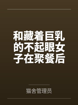 和藏着巨乳的不起眼女子在聚餐后做爱了～插入后就因为太舒服而忍不住做过头了