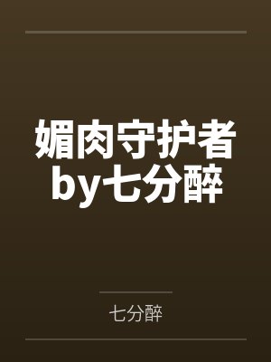 媚肉守护者by七分醉
