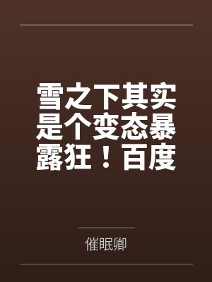 雪之下其实是个变态暴露狂！百度云笔趣阁