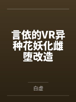 言依的VR异种花妖化雌堕改造