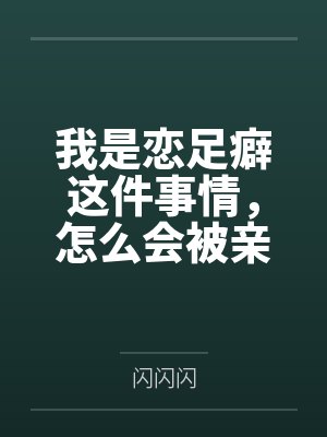 我是恋足癖这件事情，怎么会被亲妹妹发现！