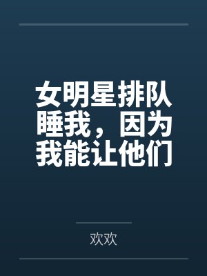 女明星排队睡我，因为我能让他们年轻！