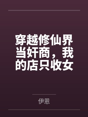 穿越修仙界当奸商，我的店只收女修肉体！冰山剑仙舔我脚，魔门圣女被我灌肠，温柔人妻当众放乳，刁蛮公主撅