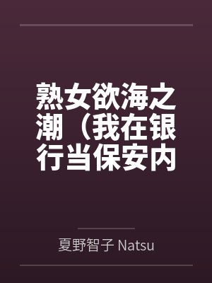 熟女欲海之潮（我在银行当保安内射女行长）
