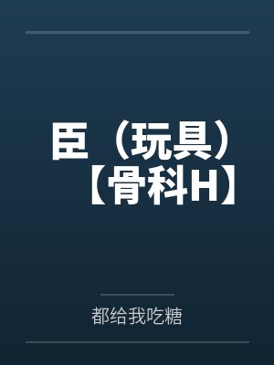 臣（玩具）【骨科H】