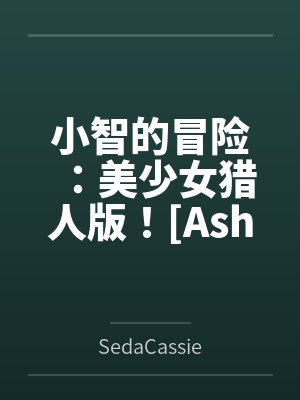 小智的冒险：美少女猎人版！[Ash's Adventure: Girls' Hunter Editi