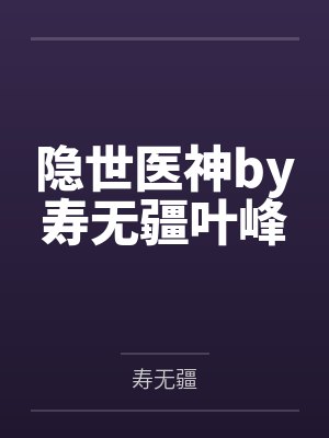隐世医神by寿无疆叶峰