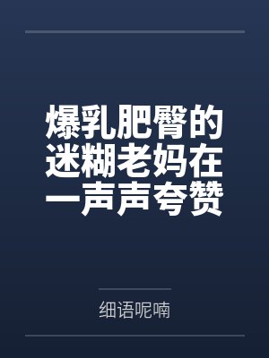 爆乳肥臀的迷糊老妈在一声声夸赞中迷失自我，被陌生人的大鸡巴插入蜜穴都没醒悟！