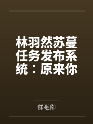 林羽然苏蔓任务发布系统：原来你也有系统？任务还是我给的？
