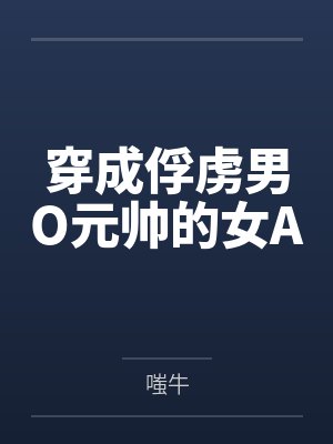 穿成俘虏男O元帅的女Aby嗤牛