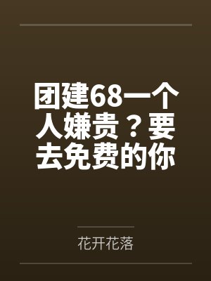 团建68一个人嫌贵？要去免费的你们就自求多福吧