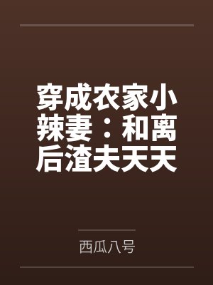 穿成农家小辣妻：和离后渣夫天天忙着洗白