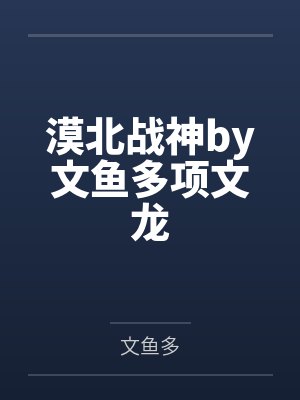 漠北战神by文鱼多项文龙