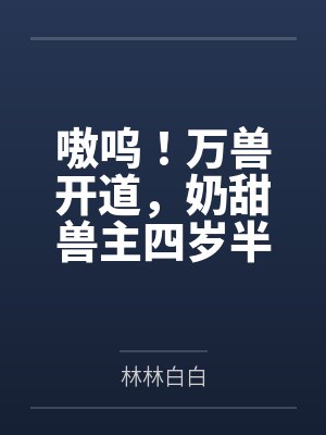 嗷呜！万兽开道，奶甜兽主四岁半