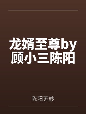 龙婿至尊by顾小三陈阳