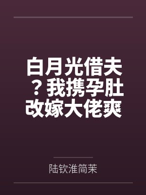 白月光借夫？我携孕肚改嫁大佬爽翻