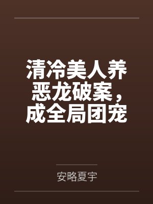 清冷美人养恶龙破案，成全局团宠