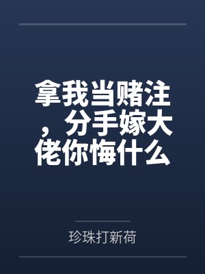 拿我当赌注，分手嫁大佬你悔什么