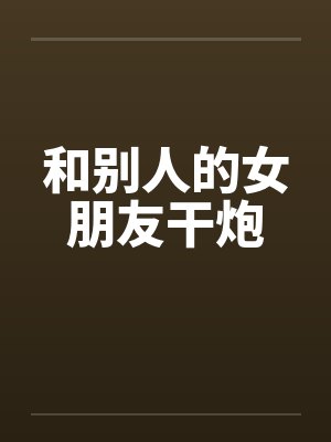 和别人的女朋友干炮怎么办