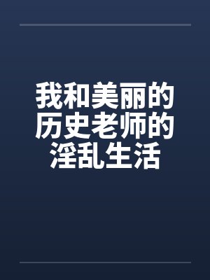 我和美丽的历史老师的淫乱生活