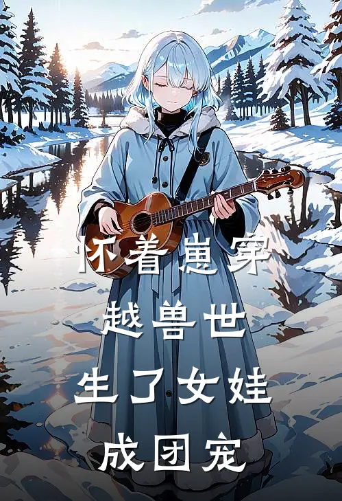 怀着崽穿越兽世，生了女娃成团宠