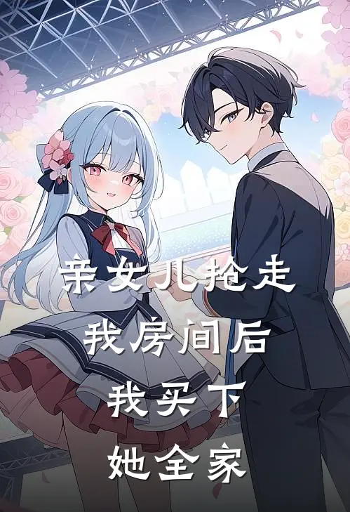 亲女儿抢走我房间后，我买下她全家