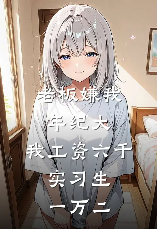 老板嫌我年纪大，我工资六千，实习生一万二