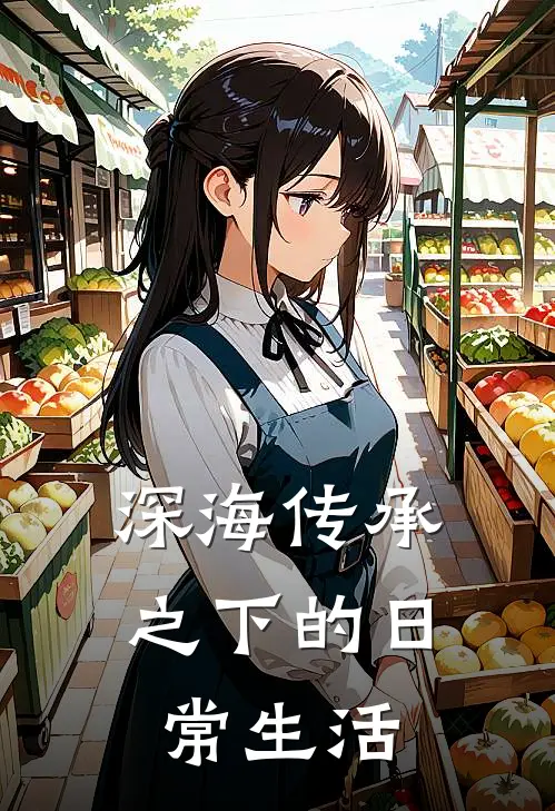 深海传承之下的日常生活(吴清张悦)免费阅读_热门的小说深海传承之下的日常生活吴清张悦