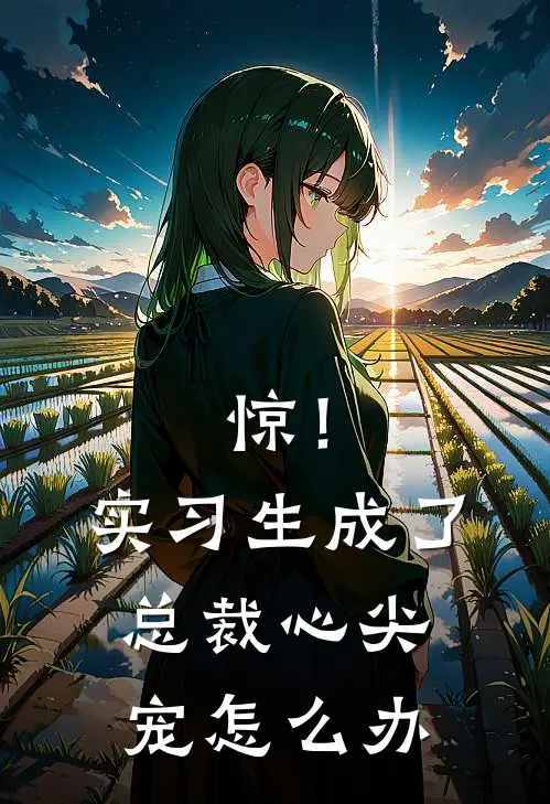 惊！实习生成了总裁心尖宠怎么办(晏淮安王慧)在哪看免费小说_全本免费完结小说惊！实习生成了总裁心尖宠怎么办晏淮安王慧