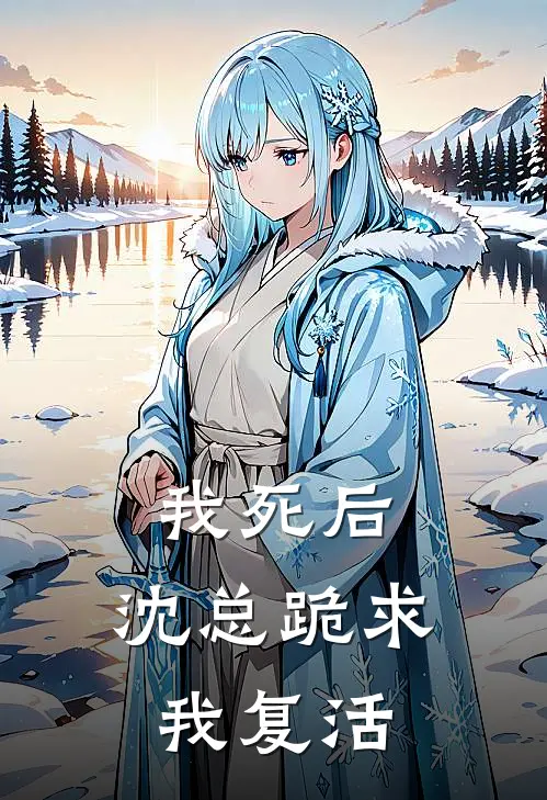 我死后，沈总跪求我复活