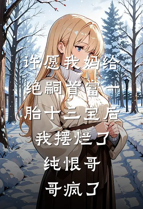 许愿我妈给绝嗣首富一胎十三宝后，我摆烂了，纯恨哥哥疯了