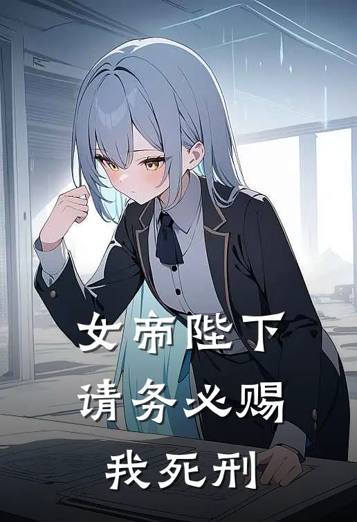 女帝陛下，请务必赐我死刑魏渊沈辞完本热门小说_小说推荐完结女帝陛下，请务必赐我死刑魏渊沈辞