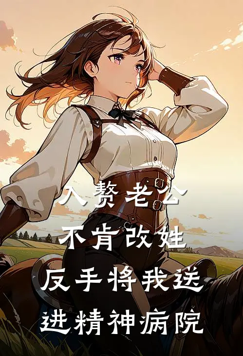 入赘老公不肯改姓，反手将我送进精神病院抖音热门完本热门小说_小说推荐完结入赘老公不肯改姓，反手将我送进精神病院抖音热门