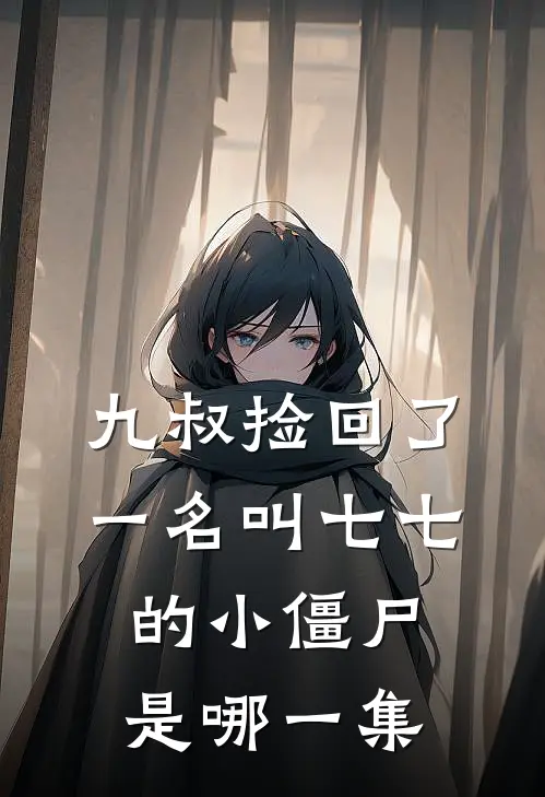 九叔捡回了一名叫七七的小僵尸是哪一集