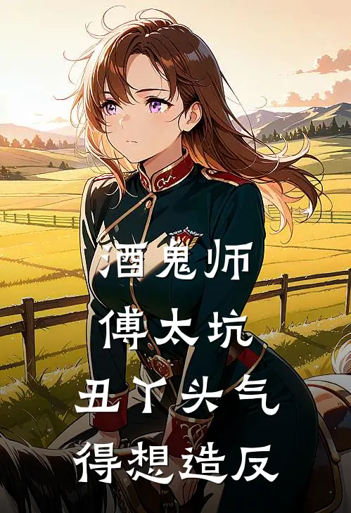 酒鬼师傅太坑，丑丫头气得想造反