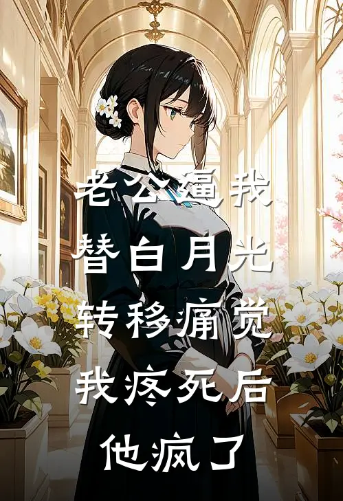 老公逼我替白月光转移痛觉，我疼死后他疯了傅家许白月光最新章节免费阅读_老公逼我替白月光转移痛觉，我疼死后他疯了全文免费在线阅读