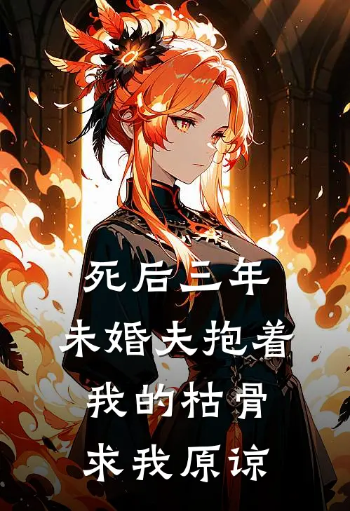 死后三年，未婚夫抱着我的枯骨求我原谅(顾凌白月光)热门小说推荐_免费小说在线看死后三年，未婚夫抱着我的枯骨求我原谅顾凌白月光