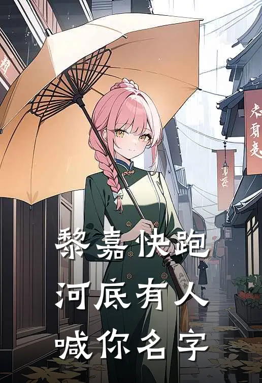 黎嘉快跑：河底有人喊你名字吴思佳银凤最新完结小说推荐_最新更新小说黎嘉快跑：河底有人喊你名字(吴思佳银凤)