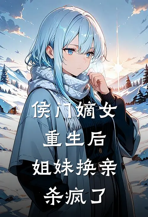 侯门嫡女重生后，姐妹换亲杀疯了