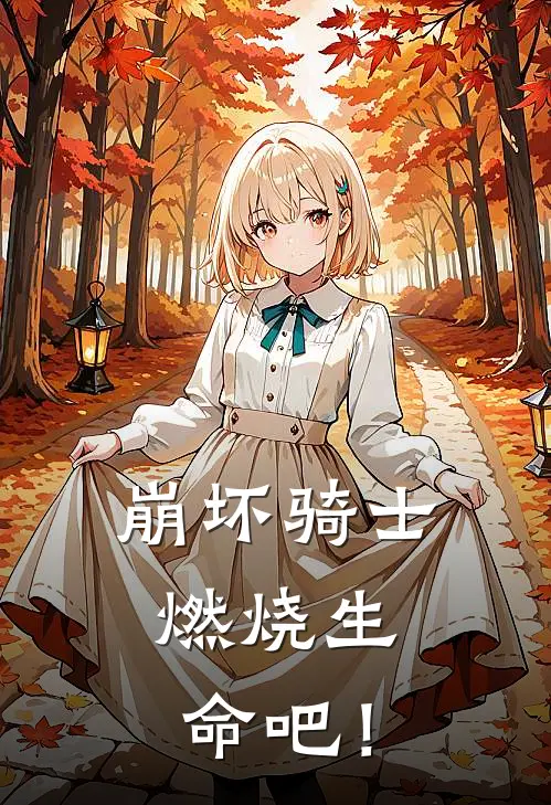 崩坏骑士：燃烧生命吧！游流仙东方尊完结版免费小说_完本小说大全崩坏骑士：燃烧生命吧！游流仙东方尊