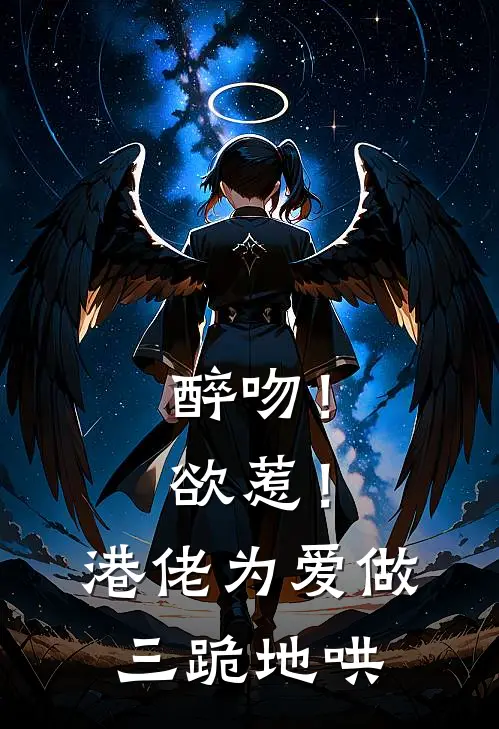 周渡程许诺醉吻！欲惹！港佬为爱做三跪地哄全文免费阅读_周渡程许诺完整版免费阅读