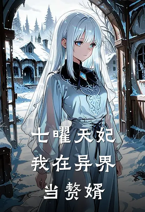 七曜天妃：我在异界当赘婿全文免费阅读无弹窗大结局_七曜天妃：我在异界当赘婿（林渊白璃）最新小说