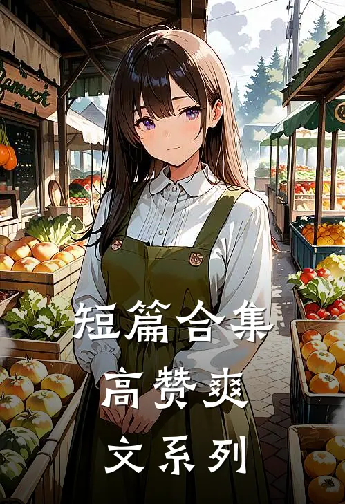 短篇合集：高赞爽文系列(林晓张志明)全本免费小说_新热门小说短篇合集：高赞爽文系列林晓张志明