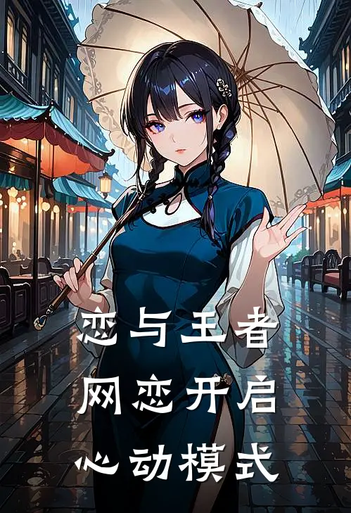 恋与王者，网恋开启心动模式颜夏林雨桐完本小说大全_免费小说免费阅读恋与王者，网恋开启心动模式(颜夏林雨桐)