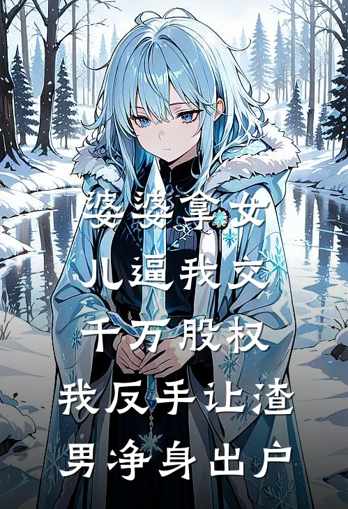 婆婆拿女儿逼我交千万股权，我反手让渣男净身出户