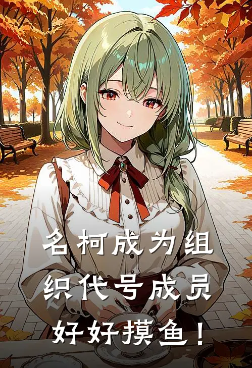 名柯成为组织代号成员好好摸鱼！纪青志保热门的网络小说_热门的网络小说名柯成为组织代号成员好好摸鱼！(纪青志保)