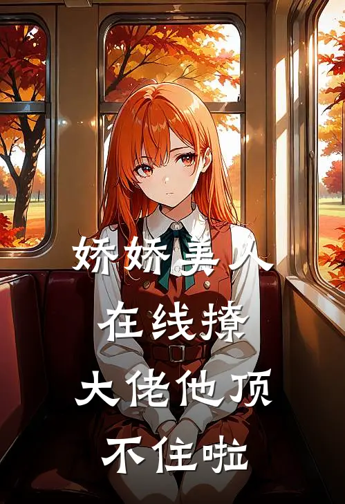 江慈云舒《娇娇美人在线撩，大佬他顶不住啦》完结版免费阅读_娇娇美人在线撩，大佬他顶不住啦全文免费阅读