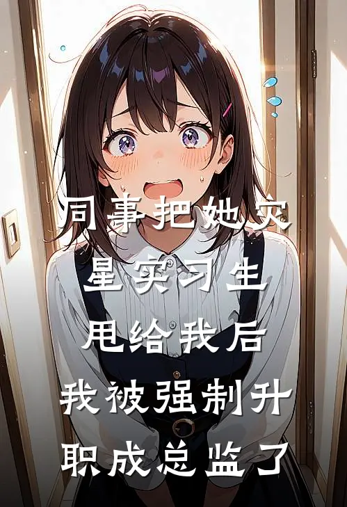 同事把她灾星实习生甩给我后，我被强制升职成总监了