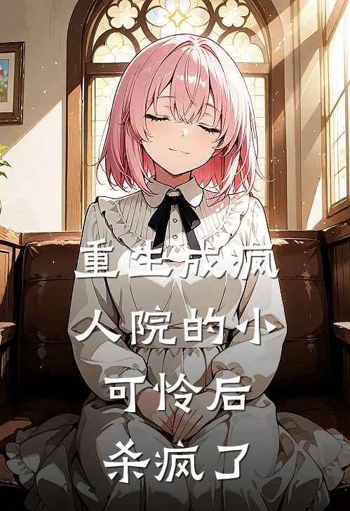 重生成疯人院的小可怜后，杀疯了迟柚秦朗最新小说全文阅读_最新章节列表重生成疯人院的小可怜后，杀疯了(迟柚秦朗)