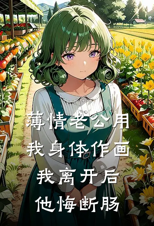 薄情老公用我身体作画，我离开后他悔断肠